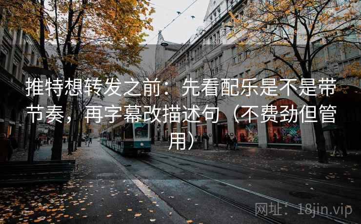 推特想转发之前:先看配乐是不是带节奏,再字幕改描述句(不费劲但管用) 推特想转发之前:先看配乐是不是带节奏,再字幕改描述句(不费劲但管用)