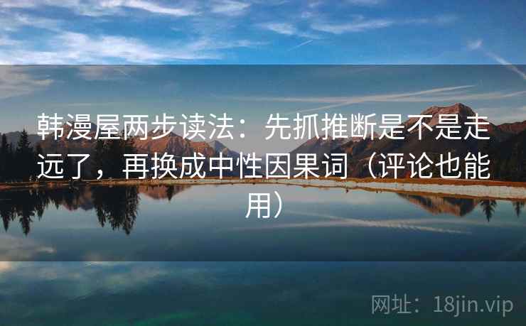 韩漫屋两步读法：先抓推断是不是走远了，再换成中性因果词（评论也能用）