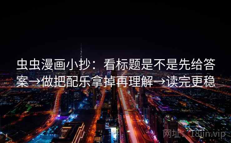 虫虫漫画小抄：看标题是不是先给答案→做把配乐拿掉再理解→读完更稳