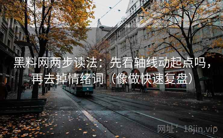 黑料网两步读法:先看轴线动起点吗,再去掉情绪词(像做快速复盘) 黑料网两步读法:先看轴线动起点吗,再去掉情绪词(像做快速复盘)