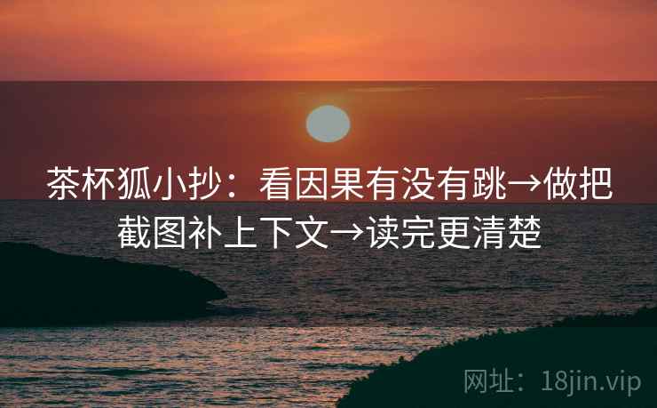 茶杯狐小抄:看因果有没有跳→做把截图补上下文→读完更清楚 茶杯狐小抄:看因果有没有跳→做把截图补上下文→读完更清楚