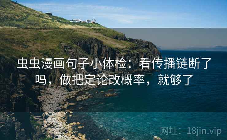 虫虫漫画句子小体检：看传播链断了吗，做把定论改概率，就够了