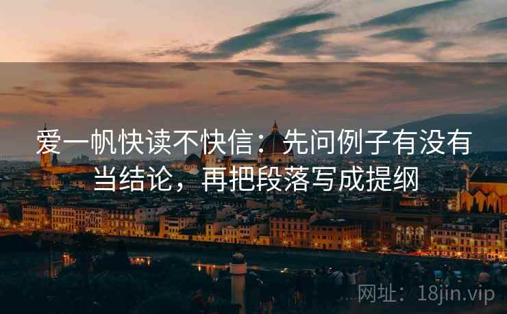 爱一帆快读不快信:先问例子有没有当结论,再把段落写成提纲 爱一帆快读不快信:先问例子有没有当结论,再把段落写成提纲