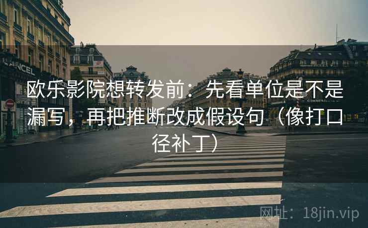 欧乐影院想转发前:先看单位是不是漏写,再把推断改成假设句(像打口径补丁) 欧乐影院想转发前:先看单位是不是漏写,再把推断改成假设句(像打口径补丁)