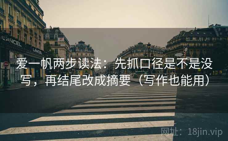 爱一帆两步读法：先抓口径是不是没写，再结尾改成摘要（写作也能用）