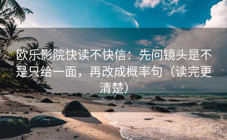 欧乐影院快读不快信:先问镜头是不是只给一面,再改成概率句(读完更清楚) 欧乐影院快读不快信:先问镜头是不是只给一面,再改成概率句(读完更清楚)